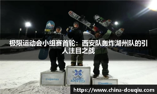 极限运动会小组赛首轮：西安队轰炸湖州队的引人注目之战