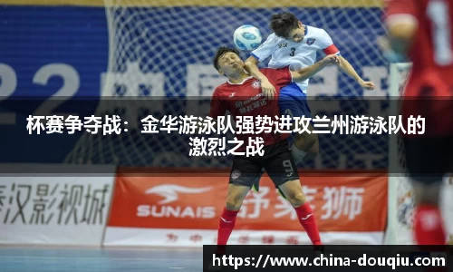 杯赛争夺战：金华游泳队强势进攻兰州游泳队的激烈之战