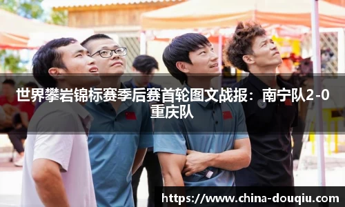 世界攀岩锦标赛季后赛首轮图文战报：南宁队2-0重庆队