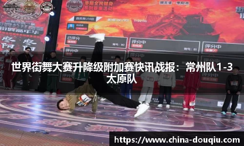 世界街舞大赛升降级附加赛快讯战报：常州队1-3太原队