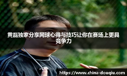 黄磊独家分享网球心得与技巧让你在赛场上更具竞争力